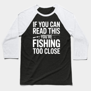 If You Can Read This You’re Fishing Too Close Baseball T-Shirt