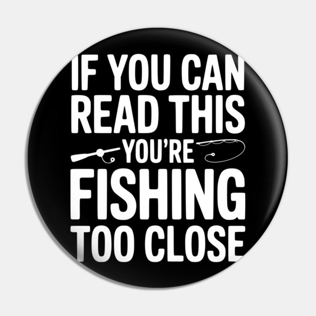 If You Can Read This You’re Fishing Too Close Pin by Frank Ring
