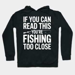 If You Can Read This You’re Fishing Too Close Hoodie