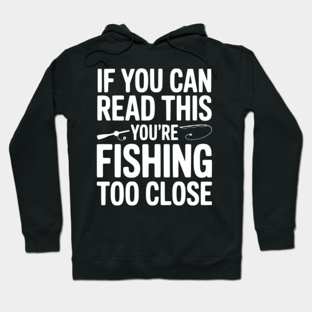 If You Can Read This You’re Fishing Too Close Hoodie by Frank Ring
