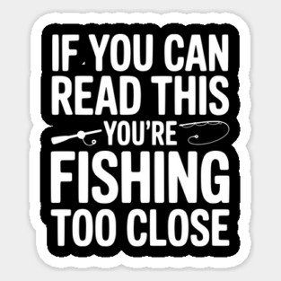 If You Can Read This You’re Fishing Too Close Sticker