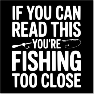 If You Can Read This You’re Fishing Too Close Posters and Art