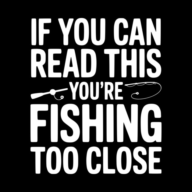 If You Can Read This You’re Fishing Too Close by Frank Ring