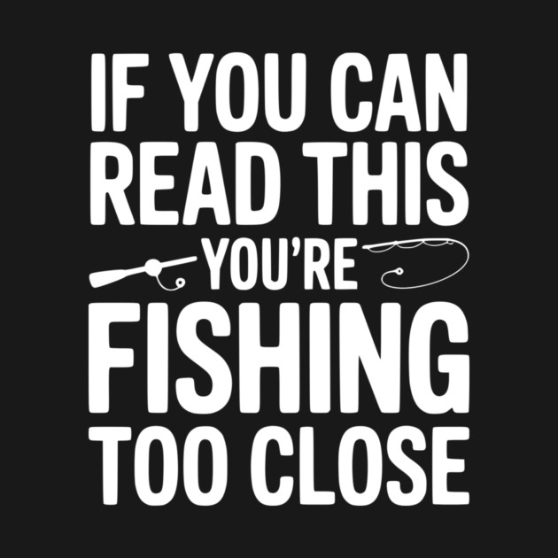 If You Can Read This You’re Fishing Too Close by Frank Ring
