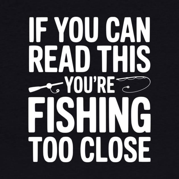 If You Can Read This You’re Fishing Too Close by Frank Ring