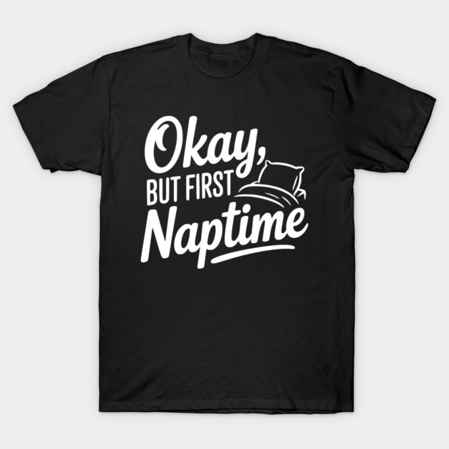 Okay But First Naptime T-Shirt by Frank Ring