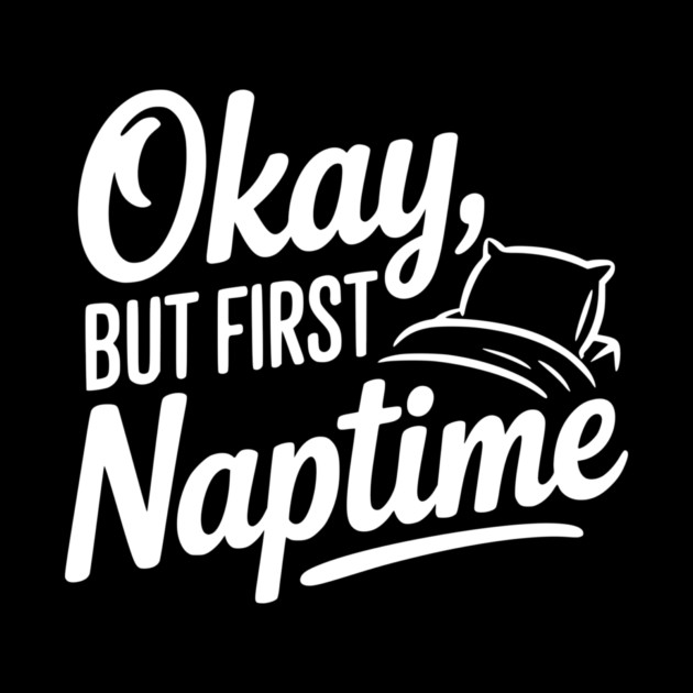 Okay But First Naptime by Frank Ring