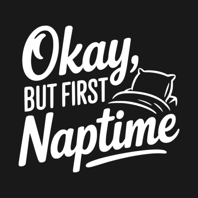Okay But First Naptime by Frank Ring