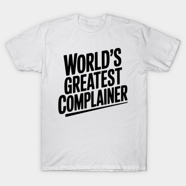 World’s Greatest Complainer T-Shirt by Frank Ring