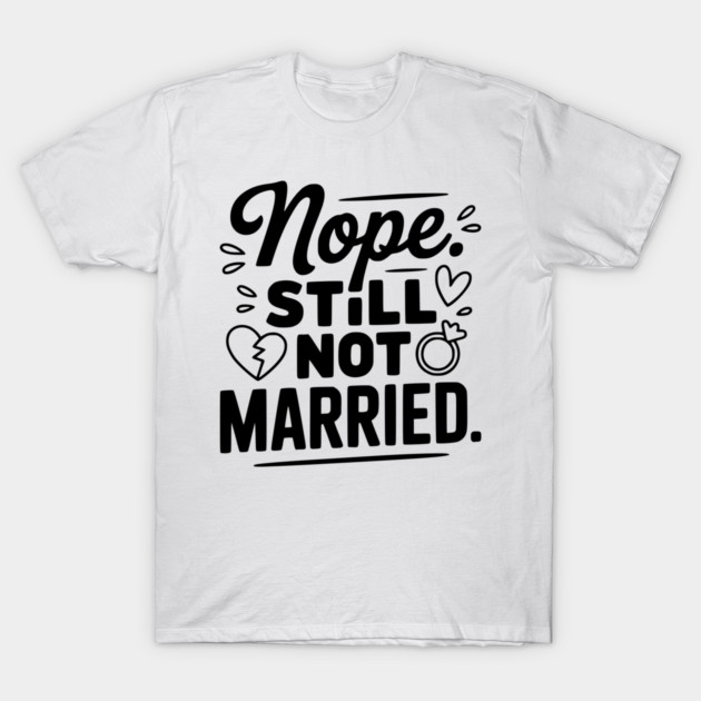 Nope Still Not Married T-Shirt by Frank Ring