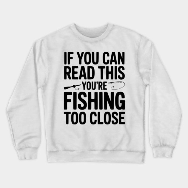 If You Can Read This You’re Fishing Too Close Crewneck Sweatshirt by Frank Ring