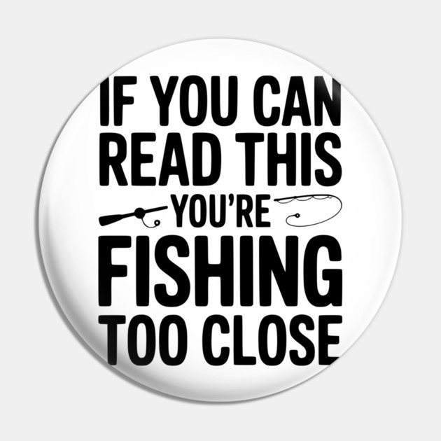 If You Can Read This You’re Fishing Too Close Pin by Frank Ring