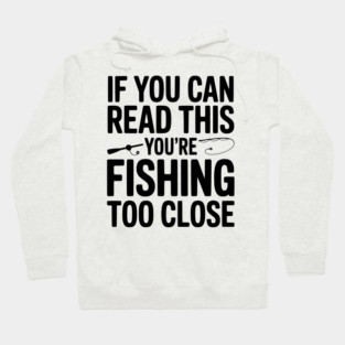 If You Can Read This You’re Fishing Too Close Hoodie