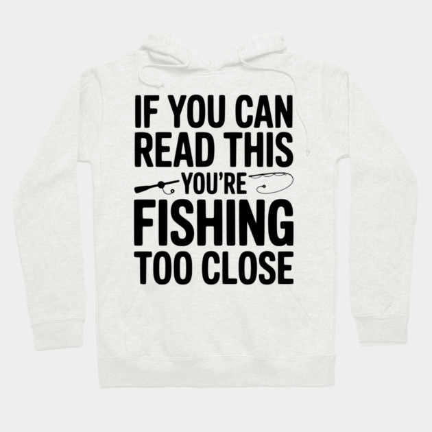 If You Can Read This You’re Fishing Too Close Hoodie by Frank Ring