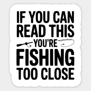 If You Can Read This You’re Fishing Too Close Magnet