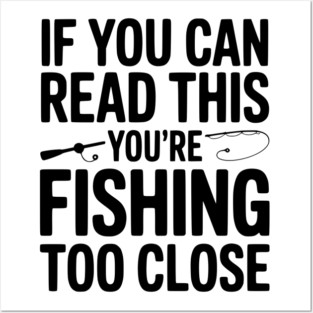 If You Can Read This You’re Fishing Too Close Posters and Art