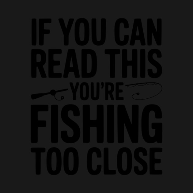 If You Can Read This You’re Fishing Too Close by Frank Ring