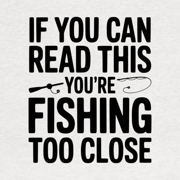 If You Can Read This You’re Fishing Too Close by Frank Ring