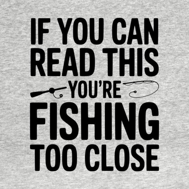 If You Can Read This You’re Fishing Too Close by Frank Ring