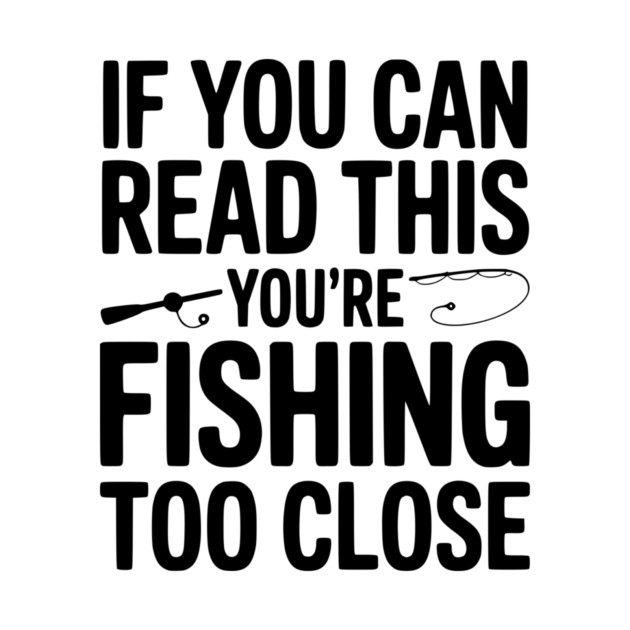 If You Can Read This You’re Fishing Too Close by Frank Ring