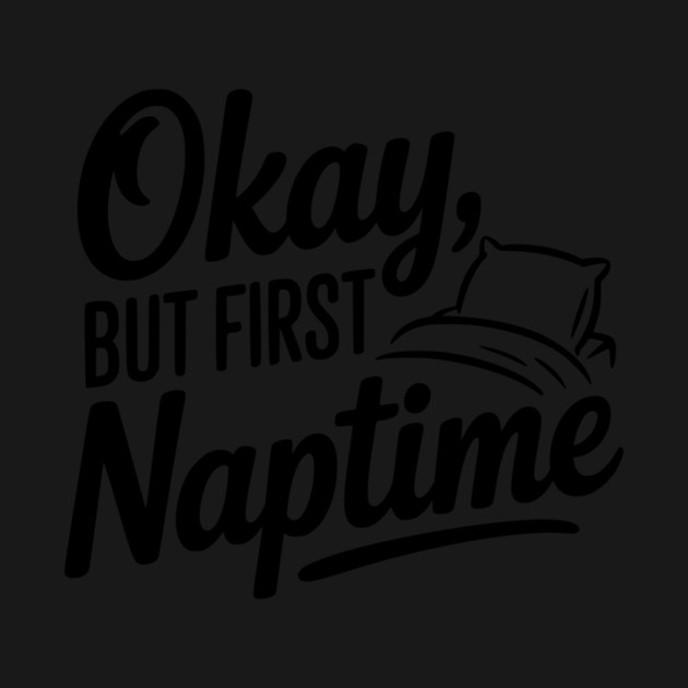 Okay But First Naptime by Frank Ring