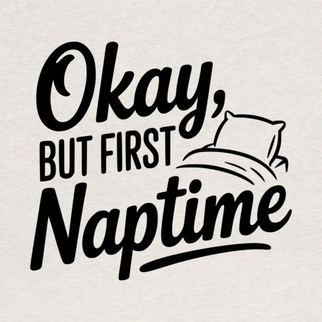 Okay But First Naptime by Frank Ring