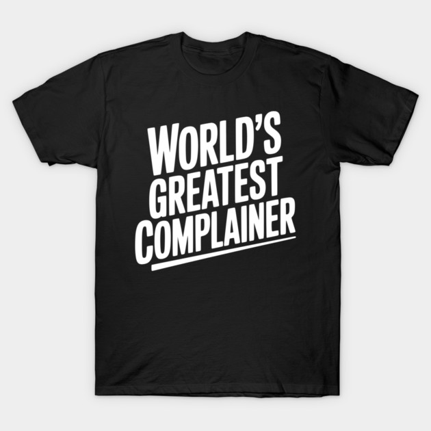 World’s Greatest Complainer T-Shirt by Frank Ring