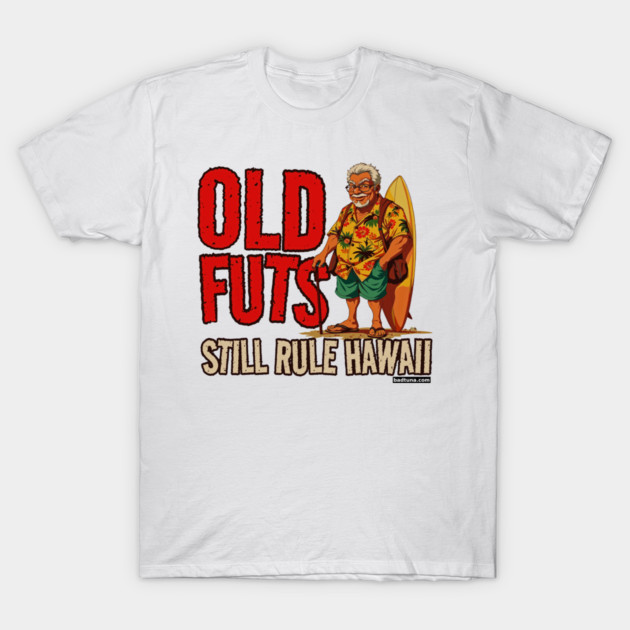 Old Futs Still Rule Hawaii T-Shirt by Bad Tuna Bob