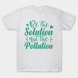 Be the Solution Not the Pollution — Eco Quote T-Shirt