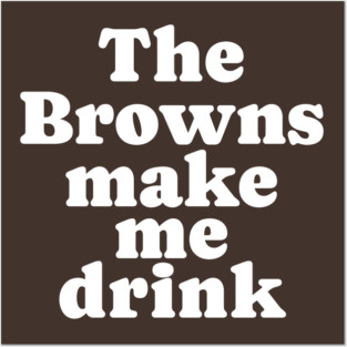 The Browns make me drink Posters and Art