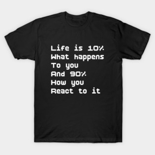 Life is 10% what happens to you and 90% how you react to it T-Shirt