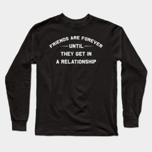 Friends Are Forever Until They Get In A Relationship Funny Breakup Quote Long Sleeve T-Shirt