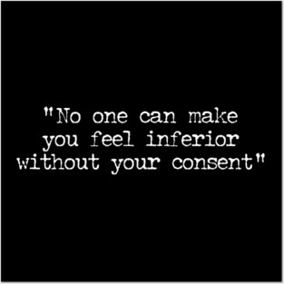 No One Can Make You Feel Inferior Without Your Consent - Eleanor Roosevelt Quote Posters and Art