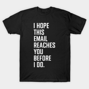 I Hope This Email Reaches You Before I Do T-Shirt