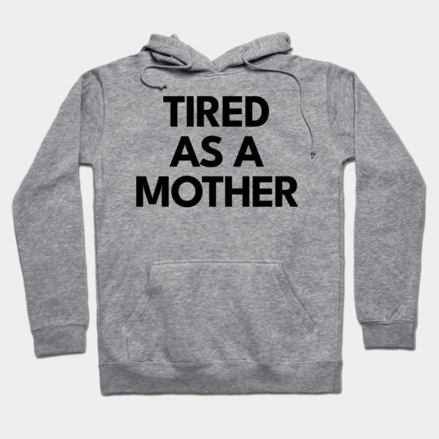 Tired as a Mother Hoodie by DIGITAL MERCH CREATIONS
