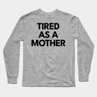 Tired as a Mother Long Sleeve T-Shirt