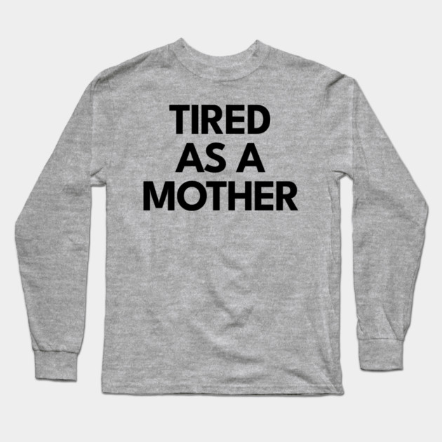 Tired as a Mother Long Sleeve T-Shirt by DIGITAL MERCH CREATIONS