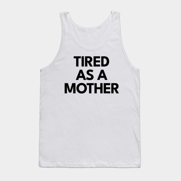 Tired as a Mother Tank Top by DIGITAL MERCH CREATIONS