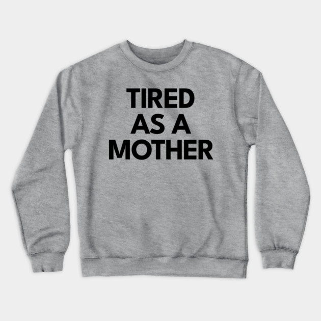 Tired as a Mother Crewneck Sweatshirt by DIGITAL MERCH CREATIONS