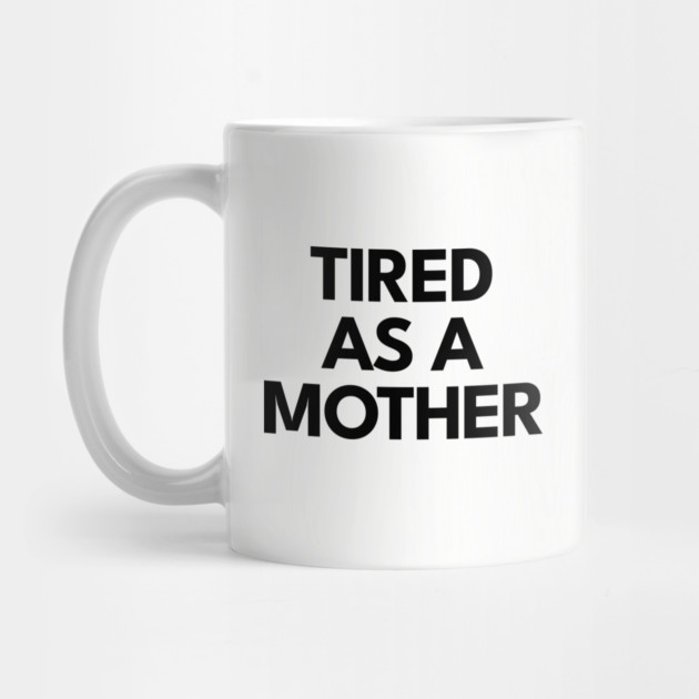Tired as a Mother by DIGITAL MERCH CREATIONS
