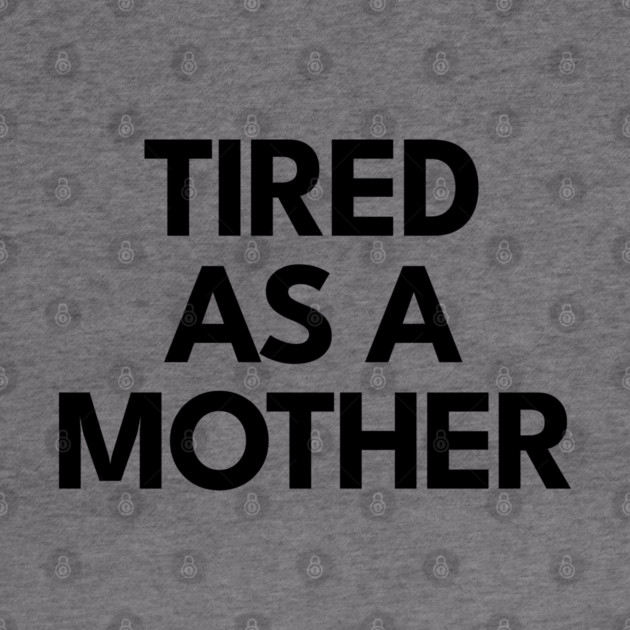 Tired as a Mother by DIGITAL MERCH CREATIONS