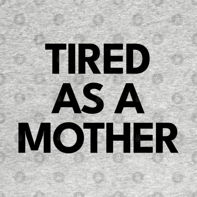 Tired as a Mother by DIGITAL MERCH CREATIONS