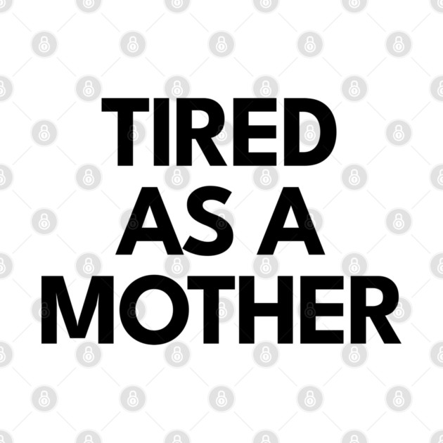 Tired as a Mother by DIGITAL MERCH CREATIONS