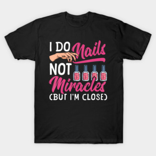 I Do Nails Not Miracles Nail Artist Nail Tech T-Shirt