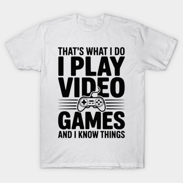 That’s What I Do I Play Video Games and I Know Things T-Shirt by Frank Ring