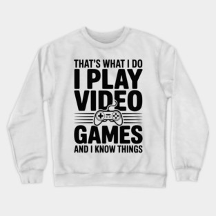 That’s What I Do I Play Video Games and I Know Things Crewneck Sweatshirt