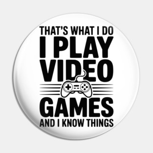 That’s What I Do I Play Video Games and I Know Things Pin