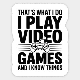 That’s What I Do I Play Video Games and I Know Things Sticker