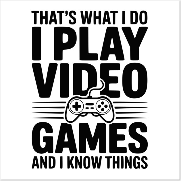 That’s What I Do I Play Video Games and I Know Things Wall Art by Frank Ring