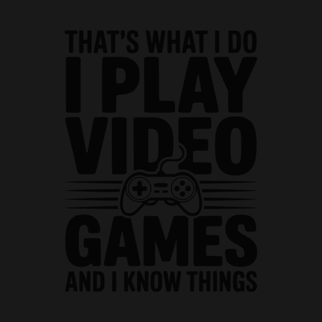 That’s What I Do I Play Video Games and I Know Things by Frank Ring
